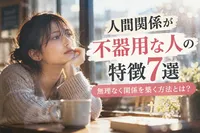 人間関係が不器用な人の特徴7選｜無理なく関係を築く方法とは？