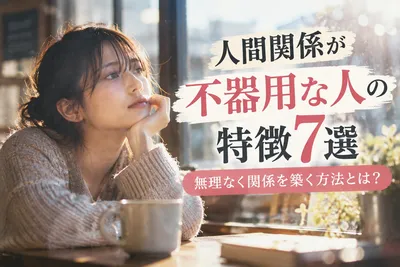 人間関係が不器用な人の特徴7選｜無理なく関係を築く方法とは？