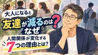 大人になると友達が減るのはなぜ？人間関係が変化する7つの理由とは？